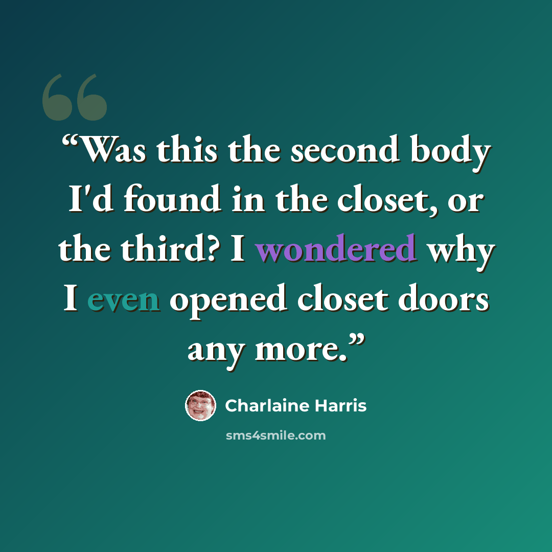“Was this the second body I'd found in the closet, or the third? I wondered why I even opened closet doors any more.” quote by Charlaine Harris