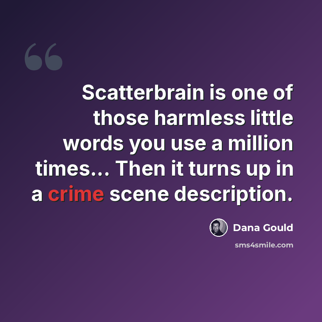 “Scatterbrain is one of those harmless little words you use a million times... Then it turns up in a crime scene description.” quote by Dana Gould