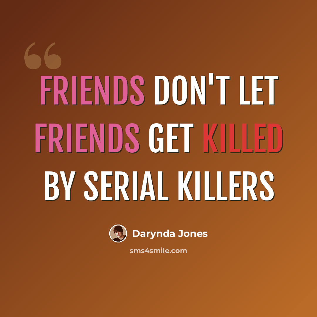 “Friends don't let friends get killed by serial killers” quote by Darynda Jones
