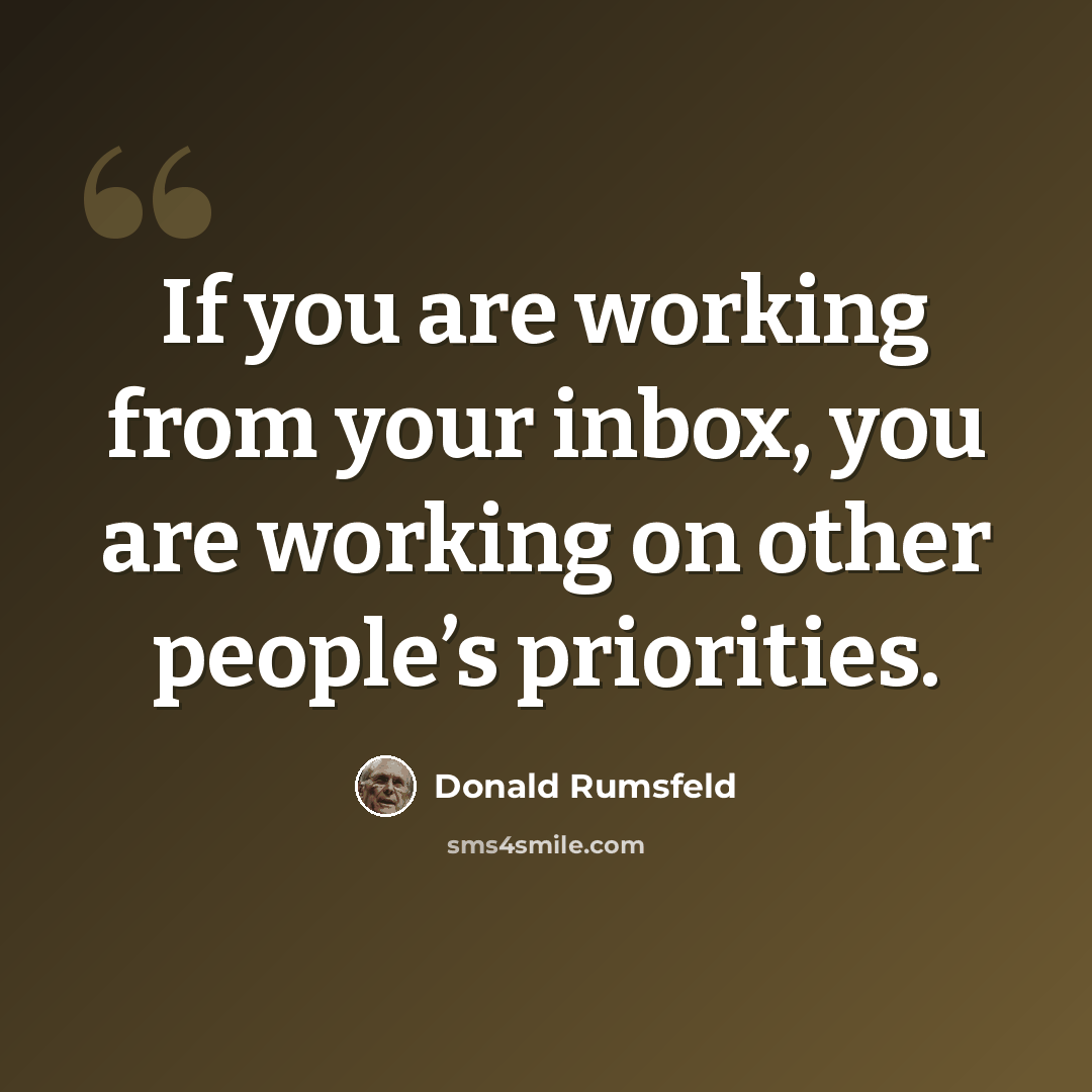 “If you are working from your inbox, you are working on other people’s priorities.” quote by Donald Rumsfeld
