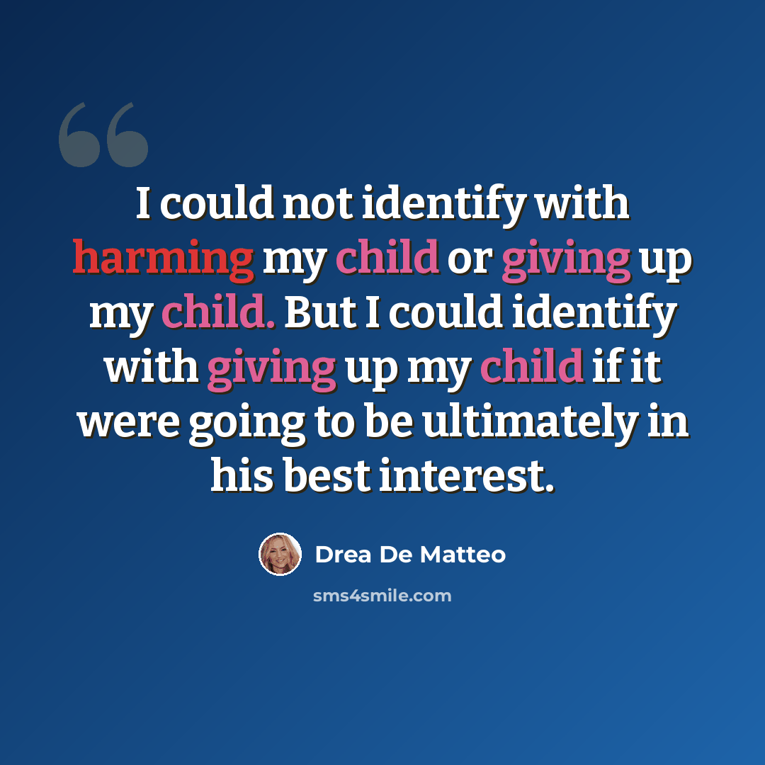 “I could not identify with harming my child or giving up my child. But I could identify with giving up my child if it were going to be ultimately in his best interest.” quote by Drea De Matteo