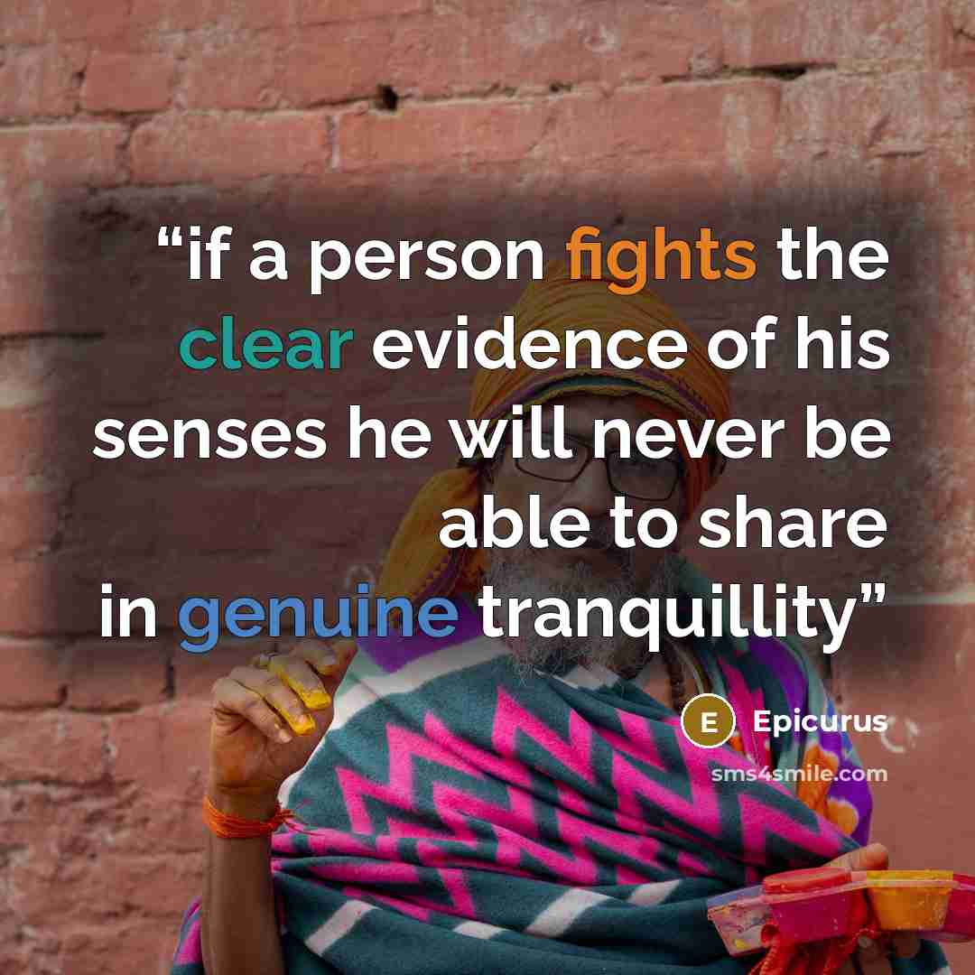 “if a person fights the clear evidence of his senses he will never be able to share in genuine tranquillity” quote by Epicurus