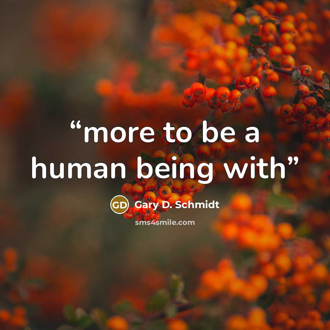 “more to be a human being with” quote by Gary D. Schmidt