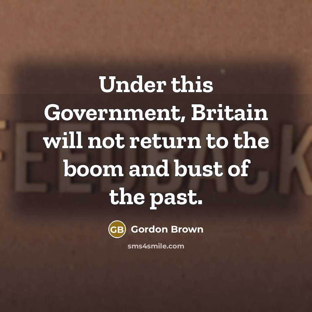 “Under this Government, Britain will not return to the boom and bust of the past.” quote by Gordon Brown