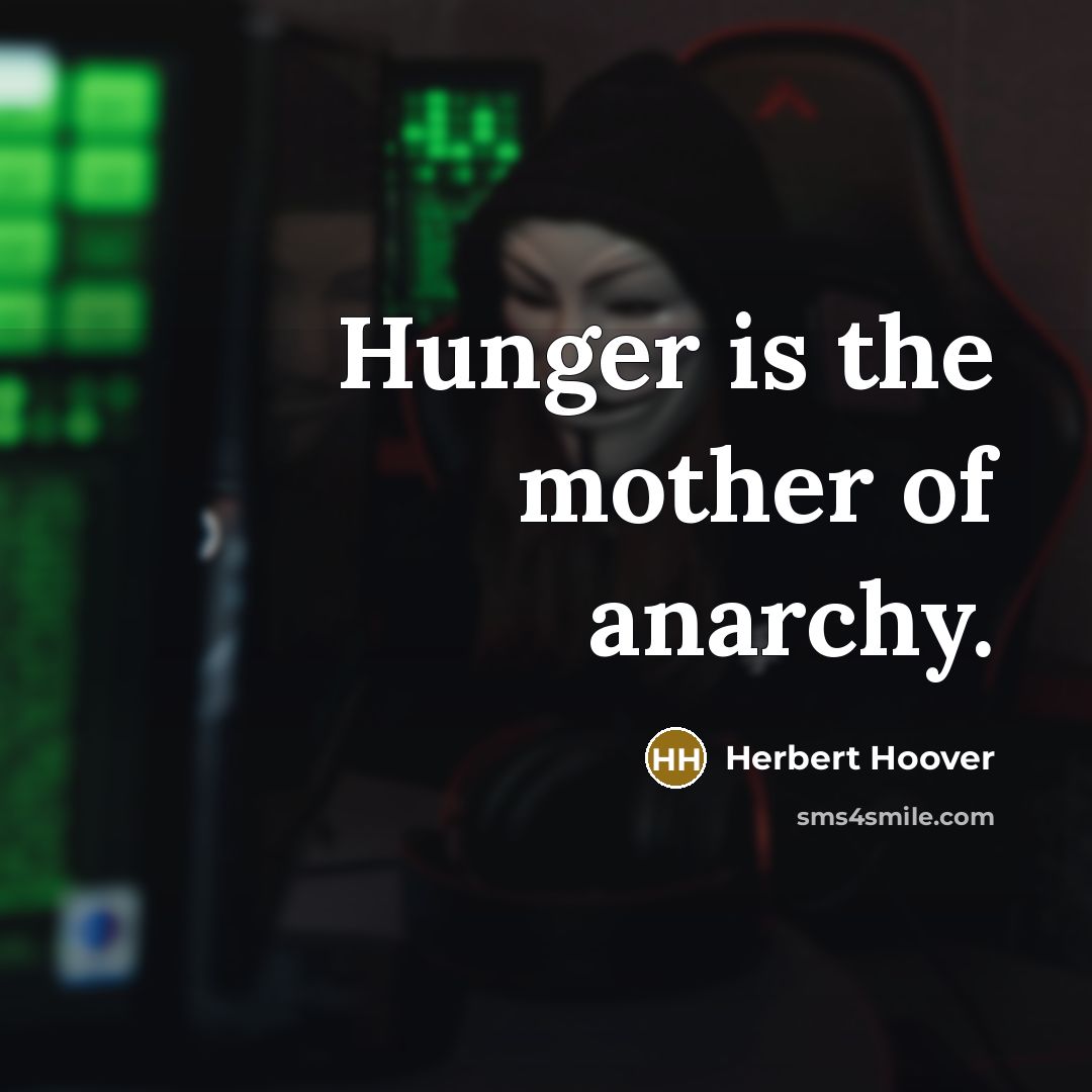 “Hunger is the mother of anarchy.” quote by Herbert Hoover