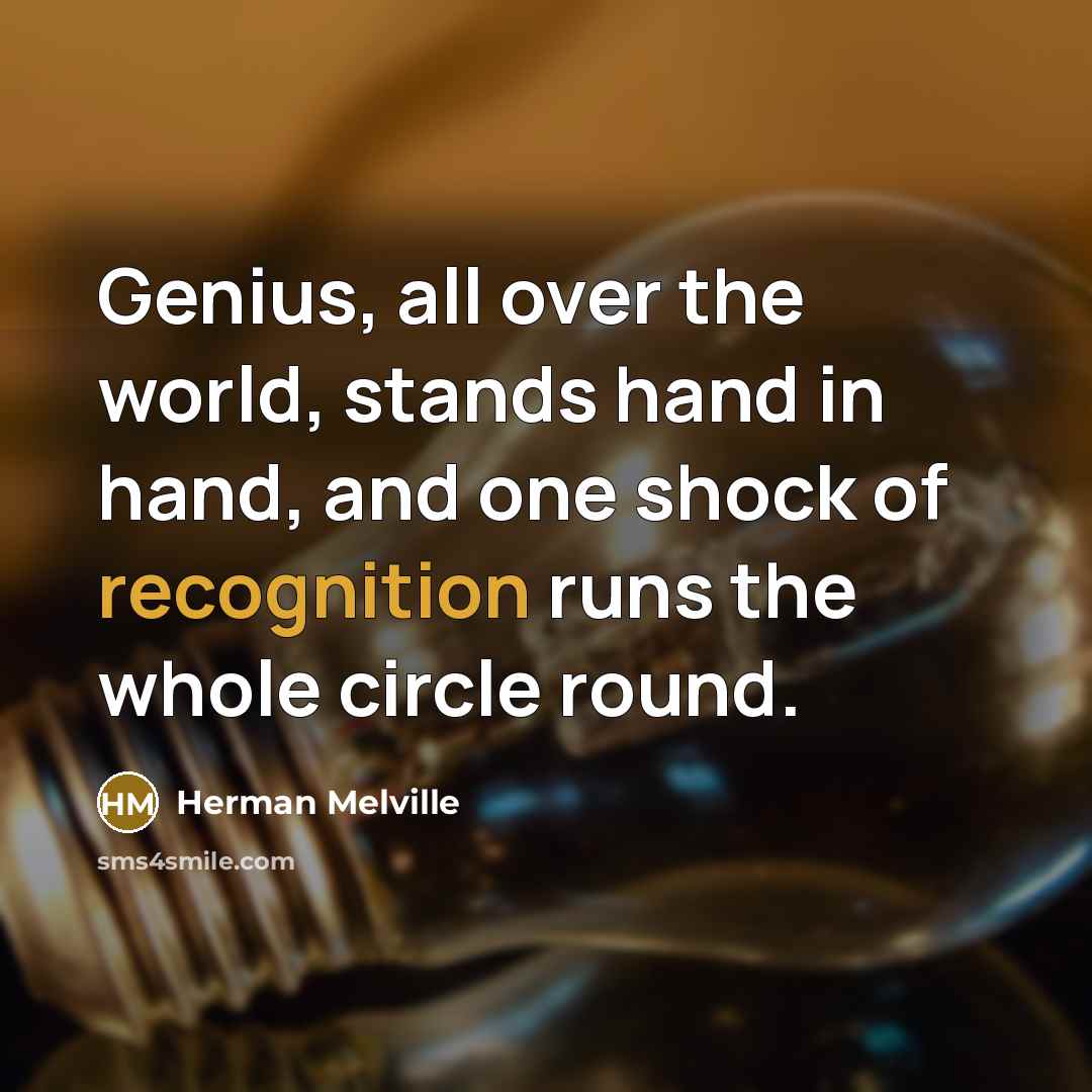 “Genius, all over the world, stands hand in hand, and one shock of recognition runs the whole circle round.” quote by Herman Melville