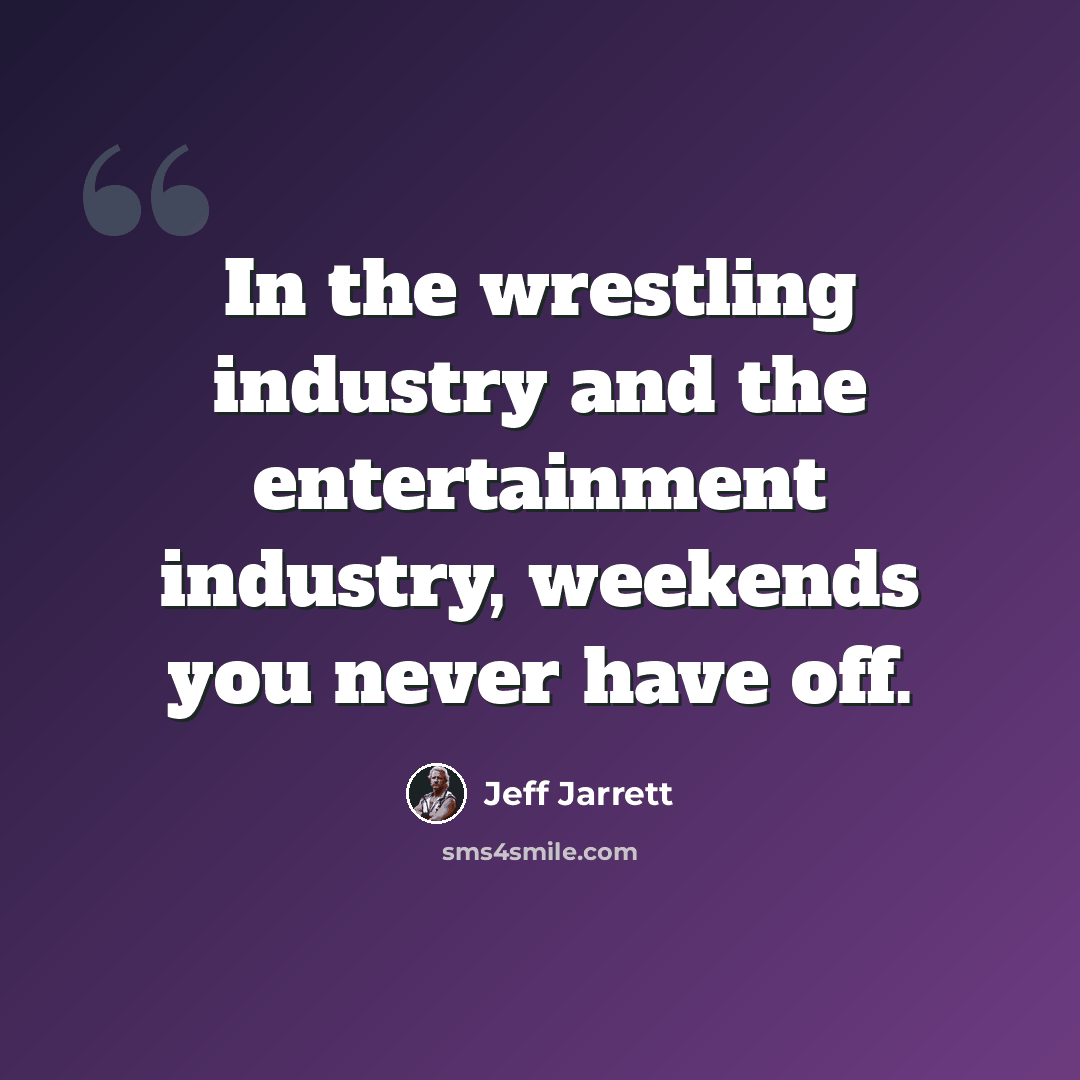 “In the wrestling industry and the entertainment industry, weekends you never have off.” quote by Jeff Jarrett