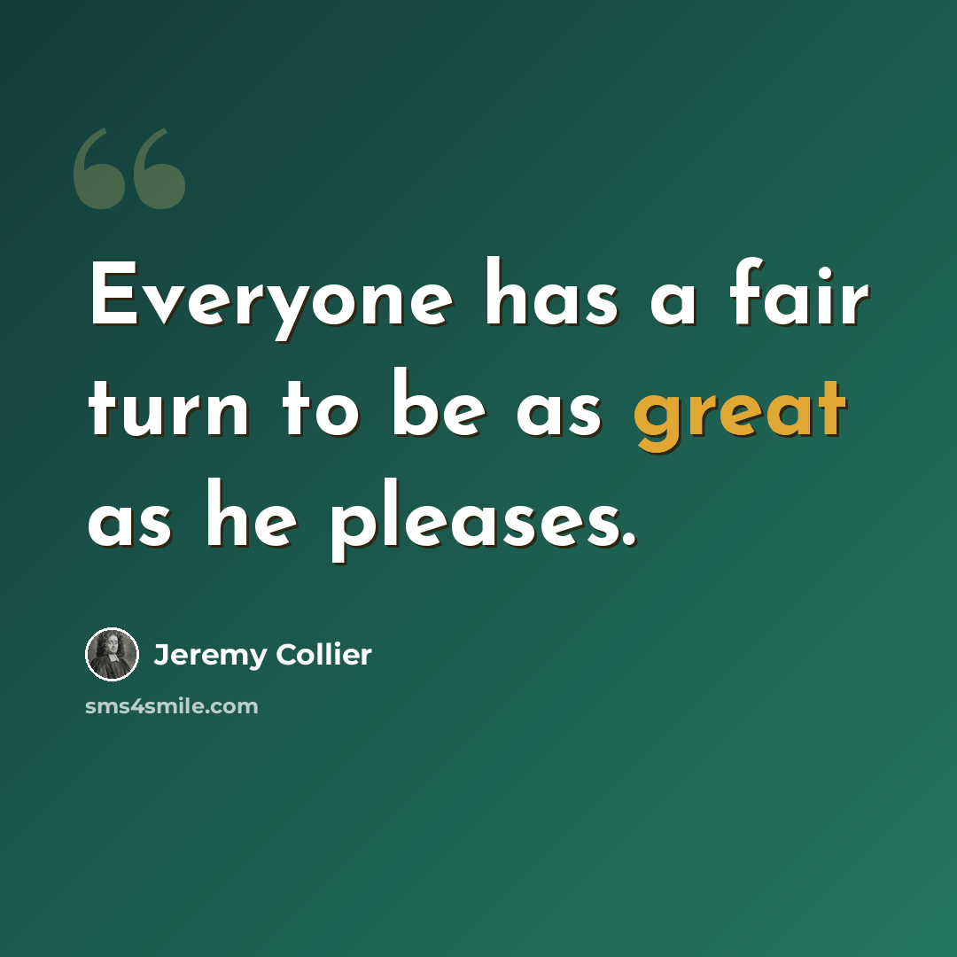 “Everyone has a fair turn to be as great as he pleases.” quote by Jeremy Collier