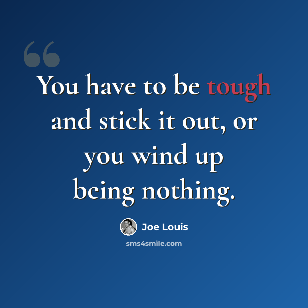 “You have to be tough and stick it out, or you wind up being nothing.” quote by Joe Louis