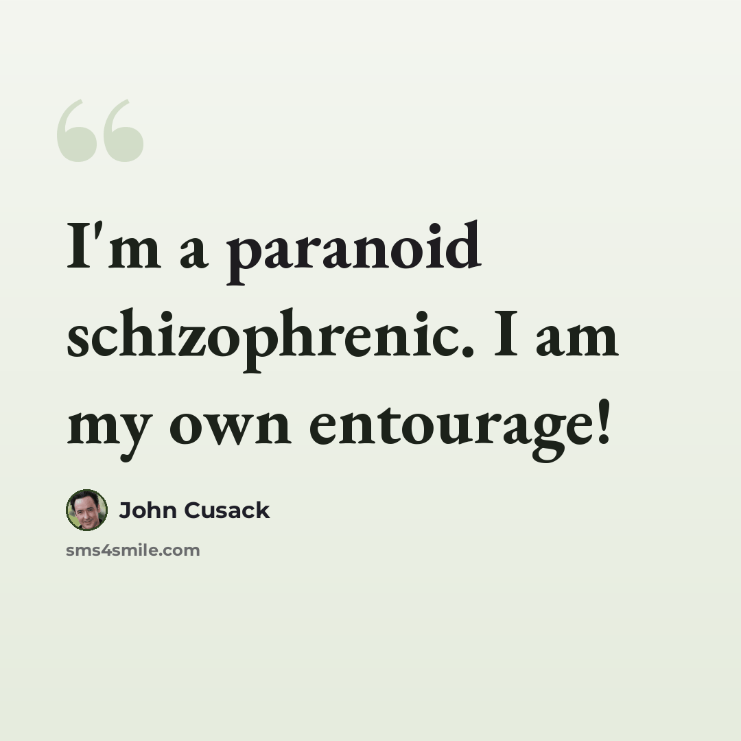 “I'm a paranoid schizophrenic. I am my own entourage!” quote by John Cusack
