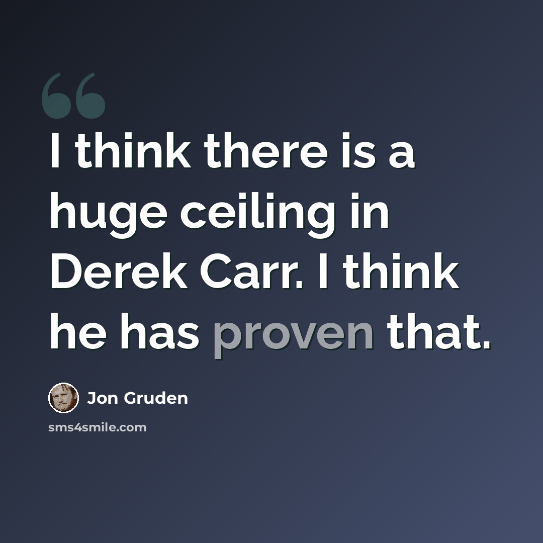 “I think there is a huge ceiling in Derek Carr. I think he has proven that.” quote by Jon Gruden