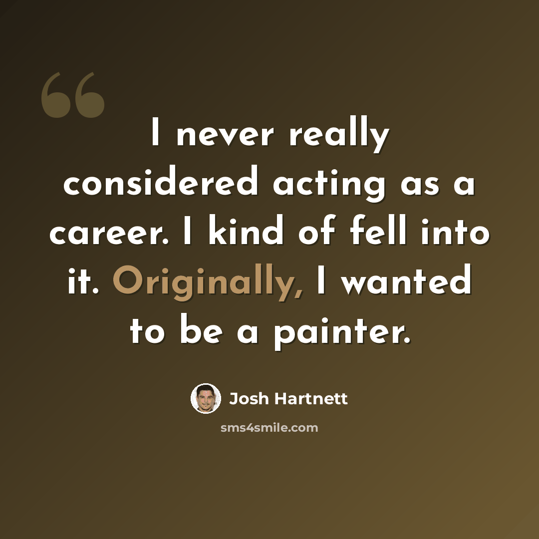 “I never really considered acting as a career. I kind of fell into it. Originally, I wanted to be a painter.” quote by Josh Hartnett