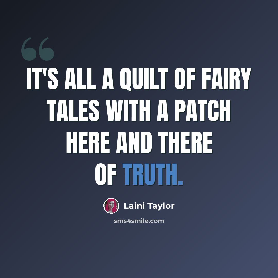 “It's all a quilt of fairy tales with a patch here and there of truth.” quote by Laini Taylor