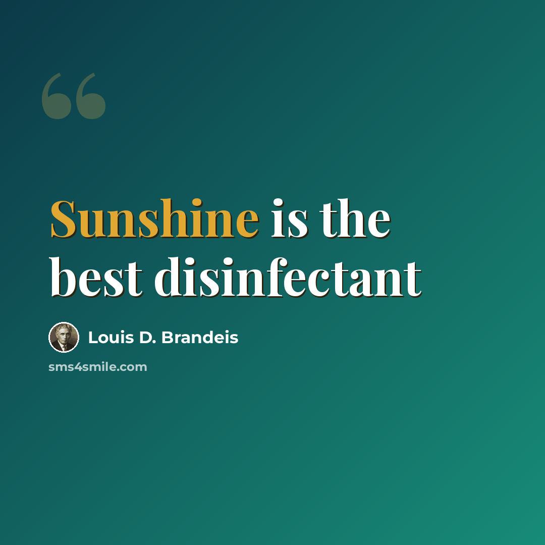 “Sunshine is the best disinfectant” quote by Louis D. Brandeis