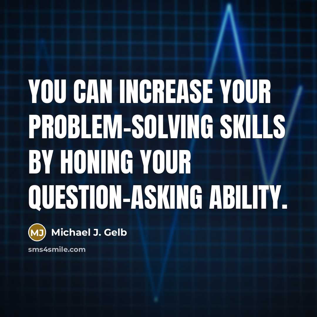 “You can increase your problem-solving skills by honing your question-asking ability.” quote by Michael J. Gelb
