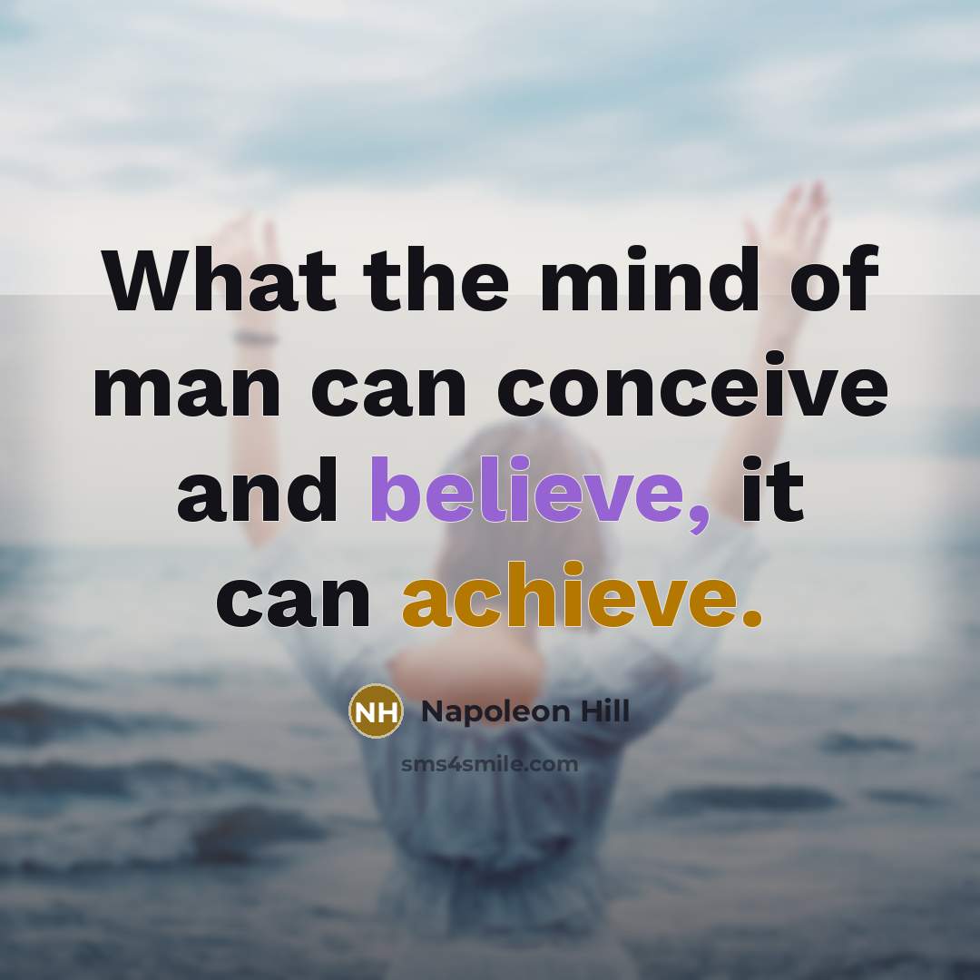 “What the mind of man can conceive and believe, it can achieve.” quote by Napoleon Hill