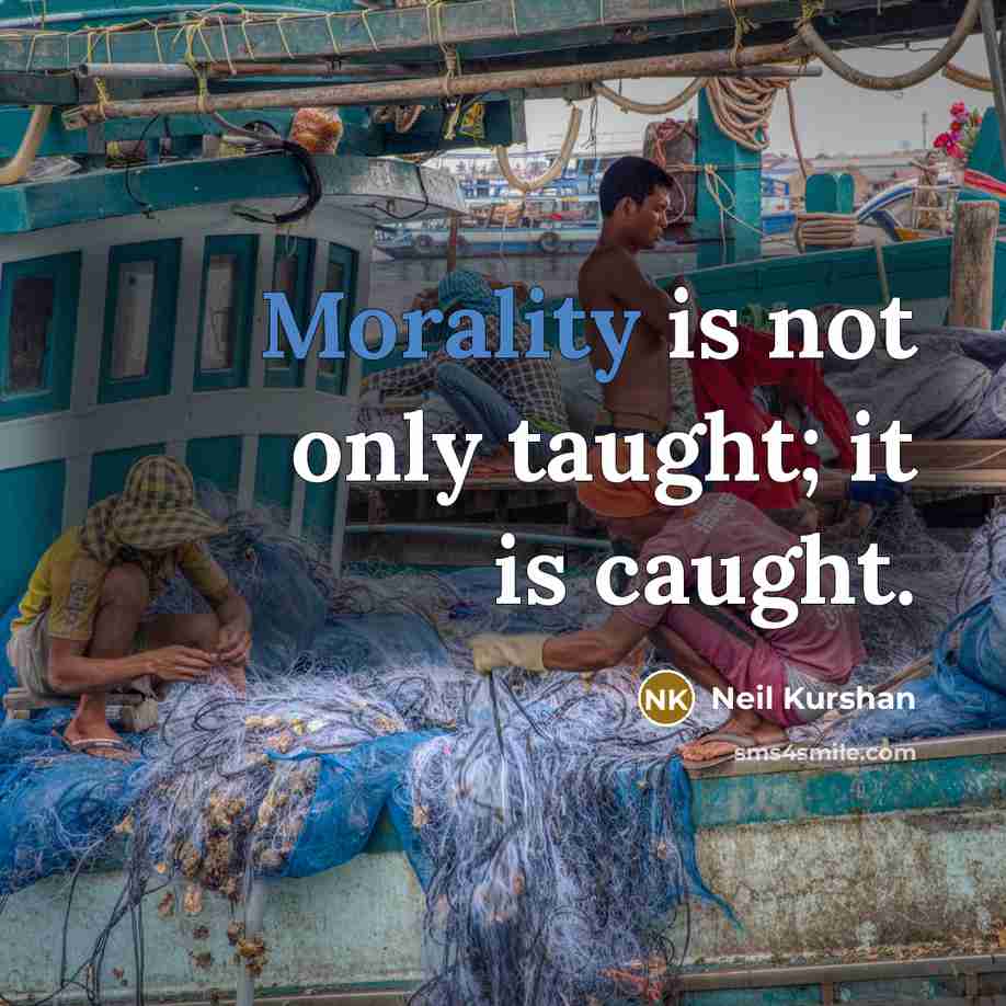 “Morality is not only taught; it is caught.” quote by Neil Kurshan