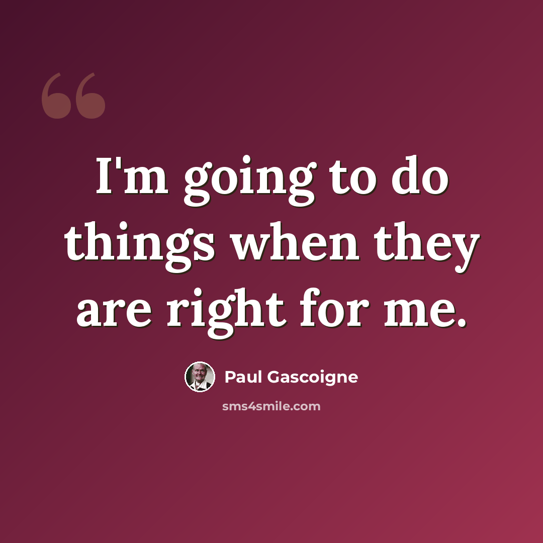 “I'm going to do things when they are right for me.” quote by Paul Gascoigne
