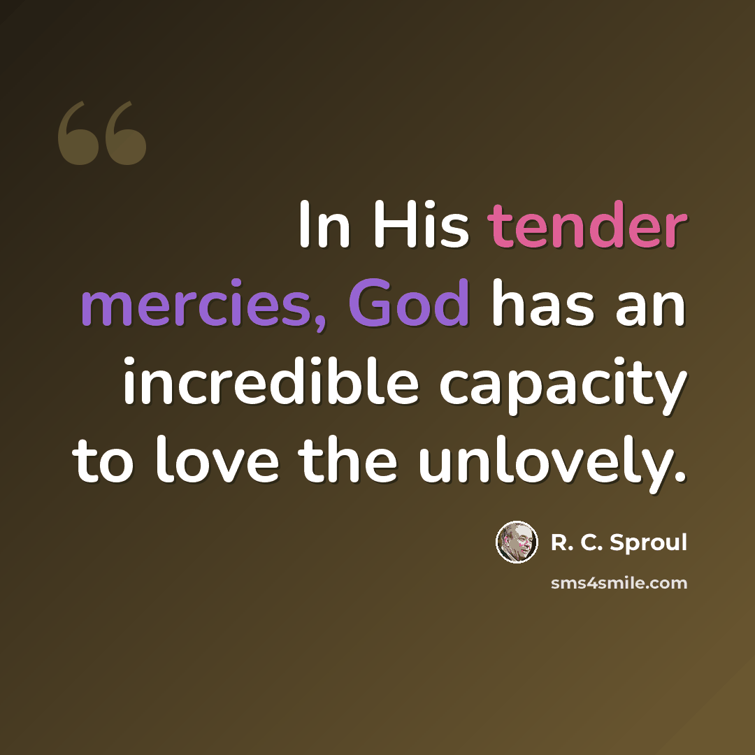 “In His tender mercies, God has an incredible capacity to love the unlovely.” quote by R. C. Sproul