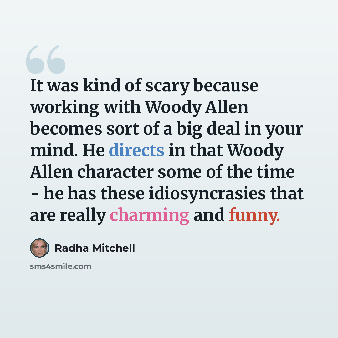 “It was kind of scary because working with Woody Allen becomes sort of a big deal in your mind. He directs in that Woody Allen character some of the time - he has these idiosyncrasies that are really charming and funny.” quote by Radha Mitchell