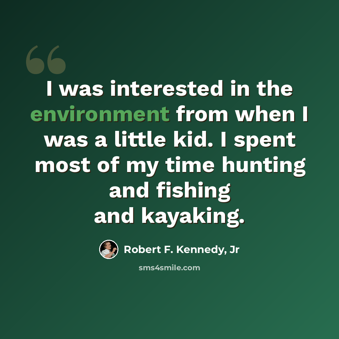 “I was interested in the environment from when I was a little kid. I spent most of my time hunting and fishing and kayaking.” quote by Robert F. Kennedy, Jr