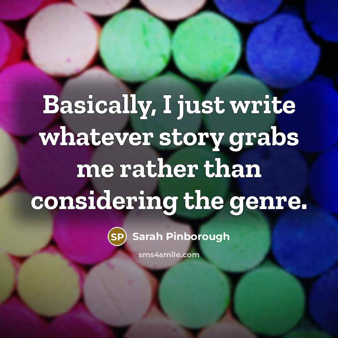 “Basically, I just write whatever story grabs me rather than considering the genre.” quote by Sarah Pinborough