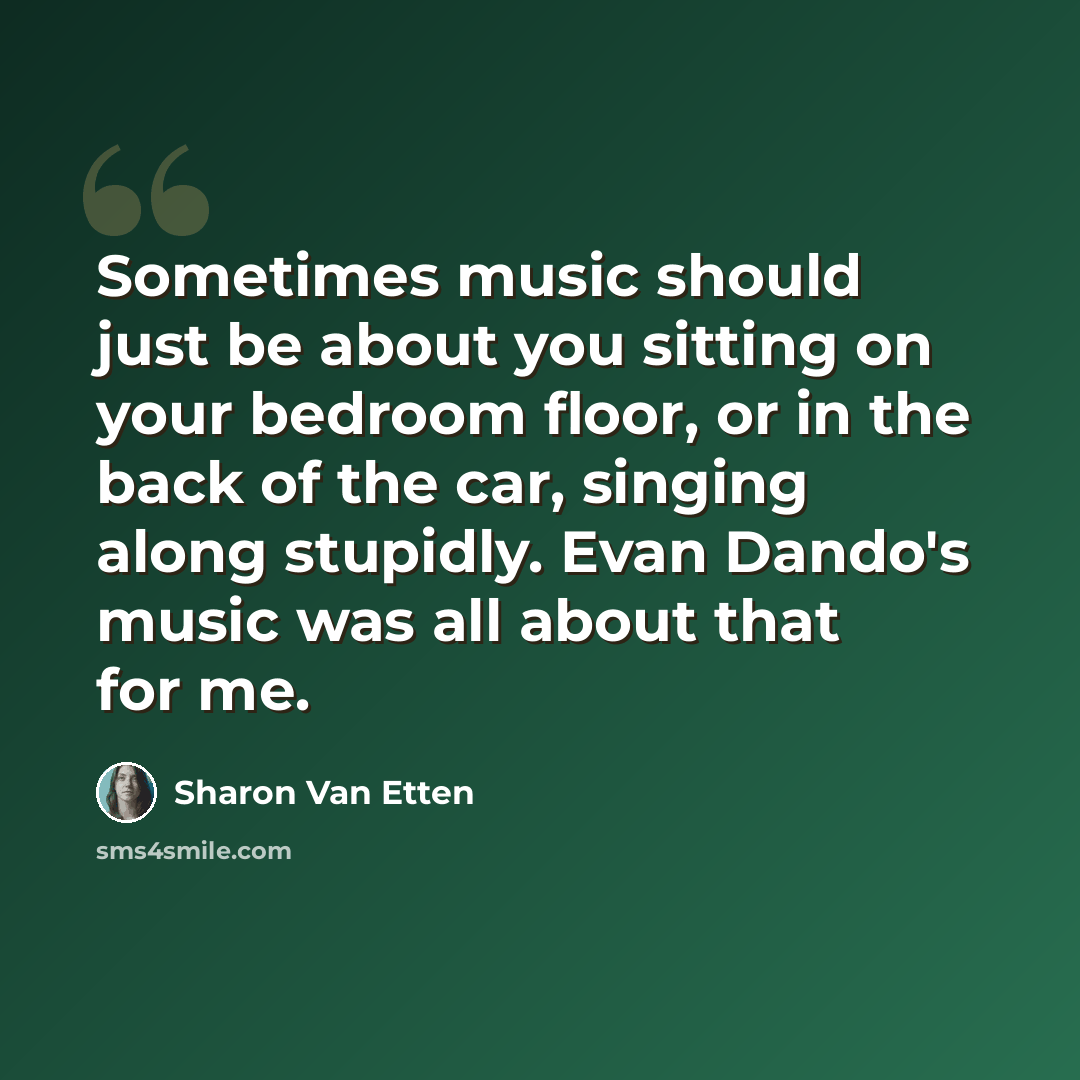 “Sometimes music should just be about you sitting on your bedroom floor, or in the back of the car, singing along stupidly. Evan Dando's music was all about that for me.” quote by Sharon Van Etten