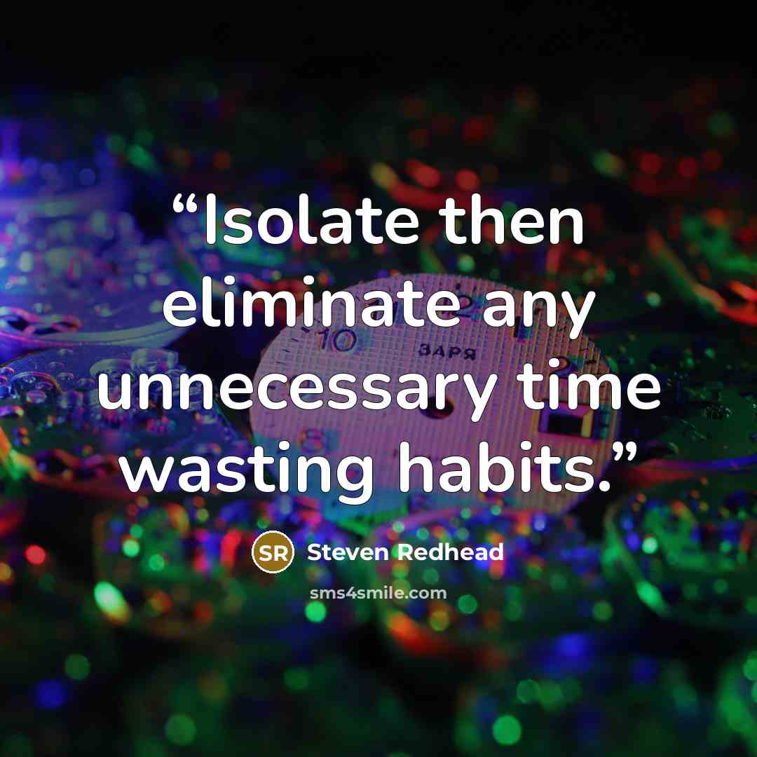 “Isolate then eliminate any unnecessary time wasting habits.” quote by Steven Redhead