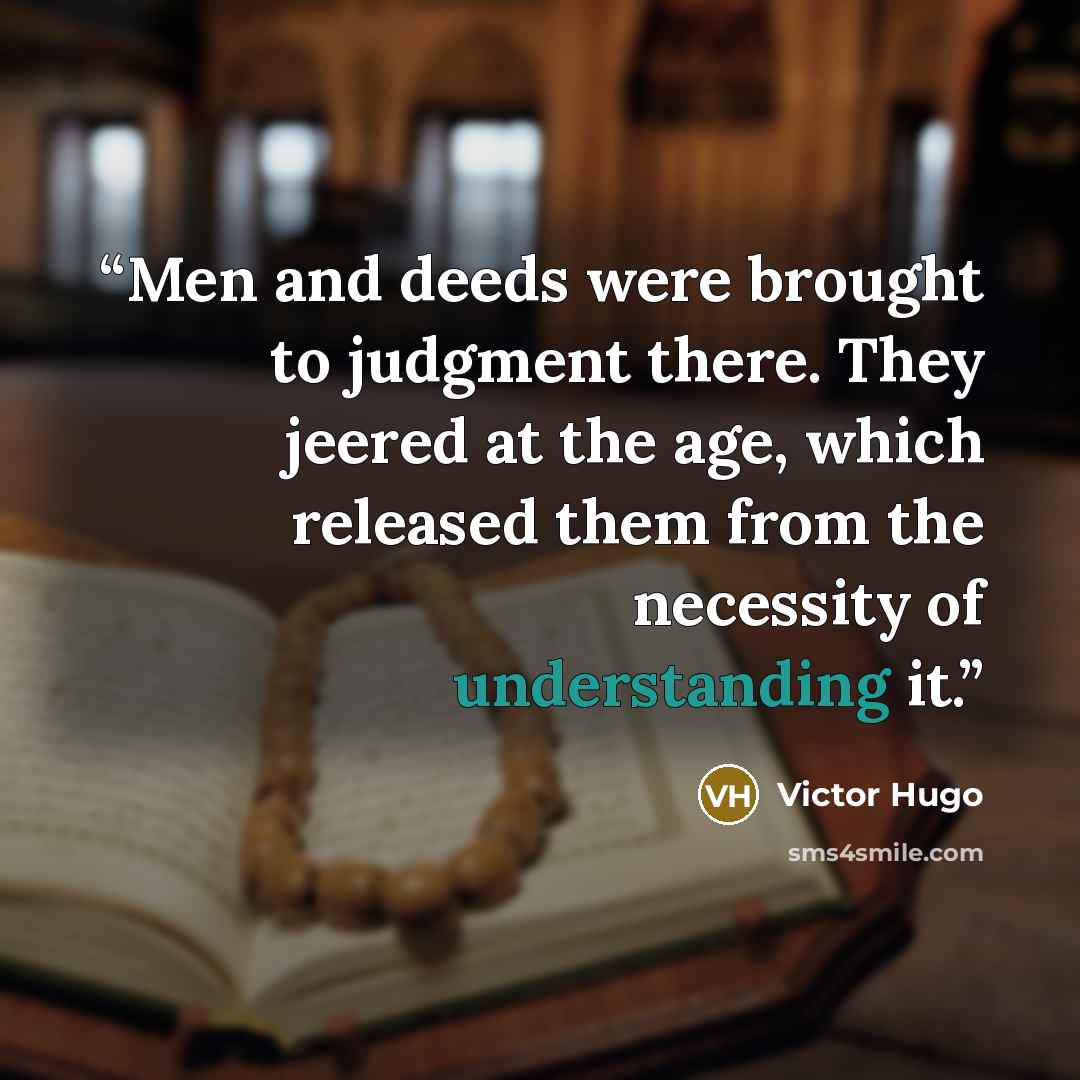 “Men and deeds were brought to judgment there. They jeered at the age, which released them from the necessity of understanding it.” quote by Victor Hugo