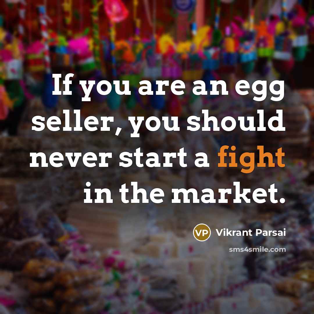 “If you are an egg seller, you should never start a fight in the market.” quote by Vikrant Parsai