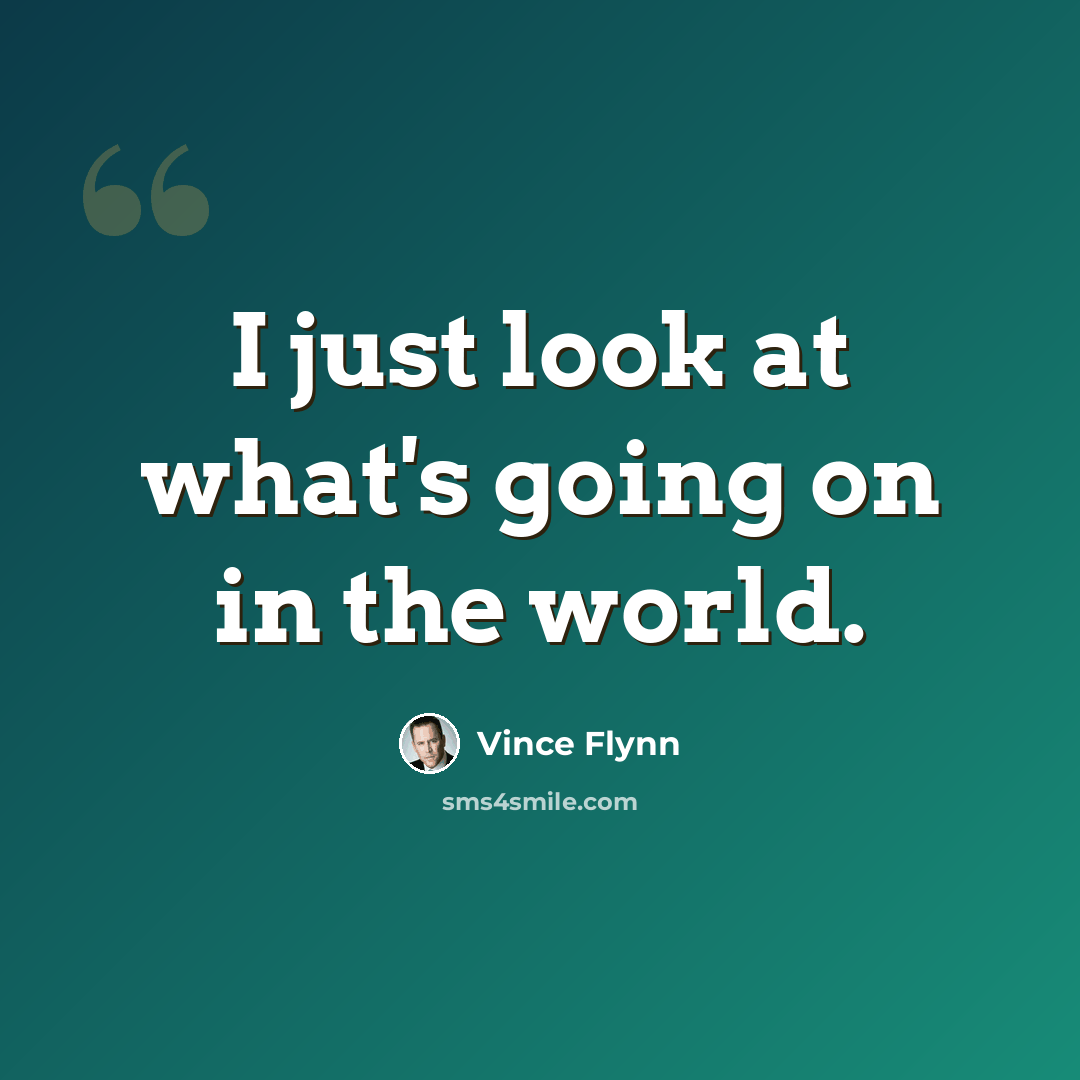 “I just look at what's going on in the world.” quote by Vince Flynn