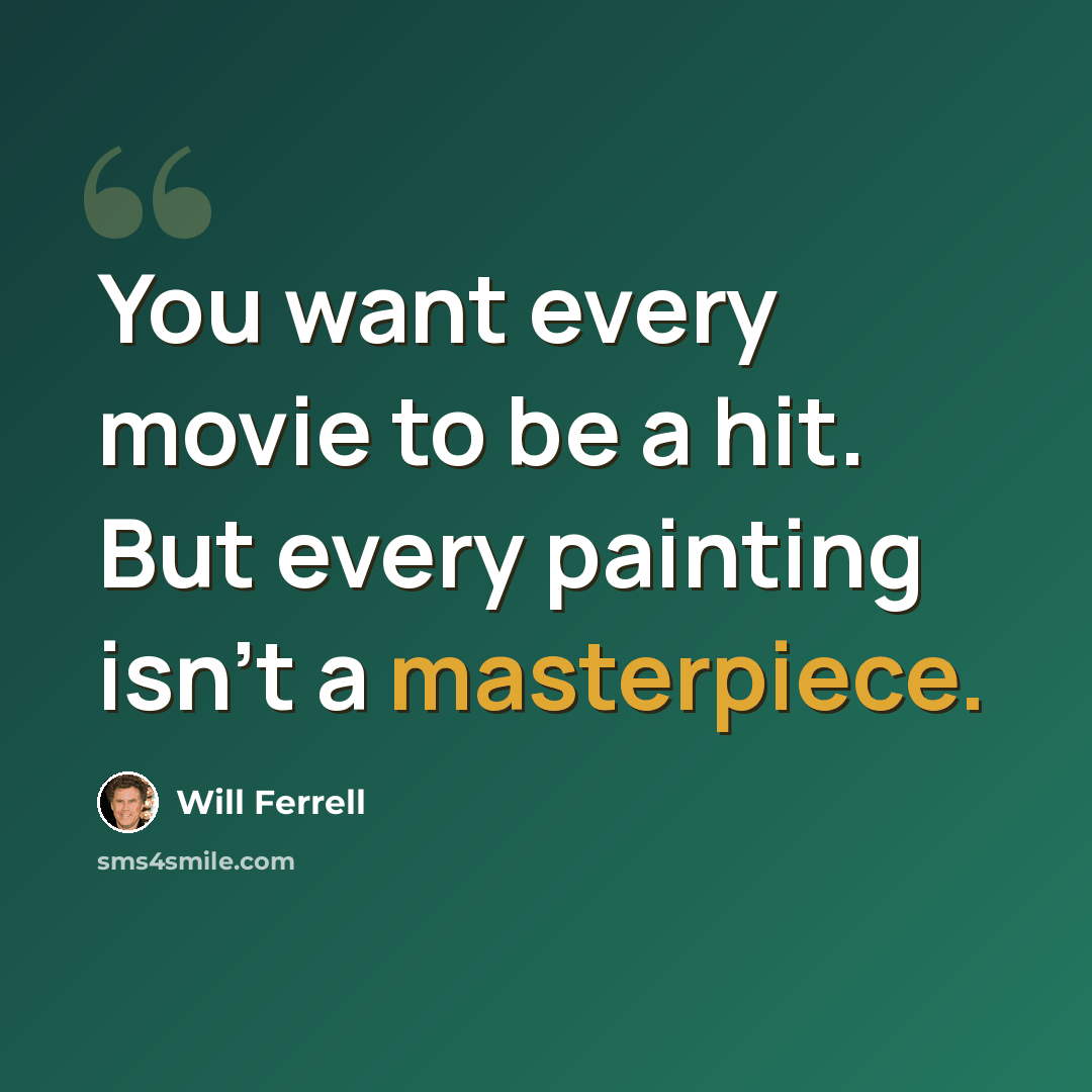 “You want every movie to be a hit. But every painting isn’t a masterpiece.” quote by Will Ferrell