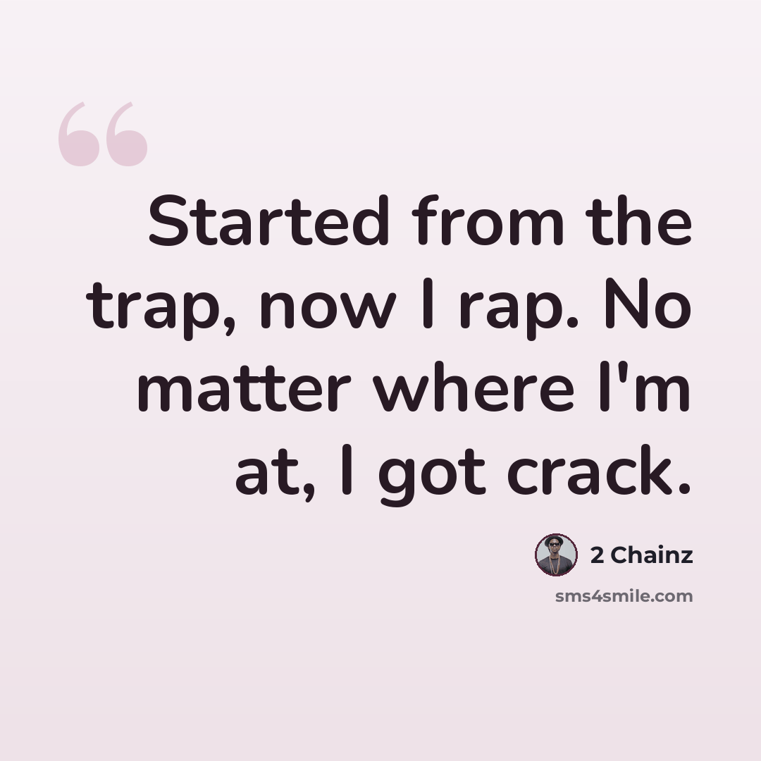 “Started from the trap, now I rap. No matter where I'm at, I got crack.” quote by 2 Chainz
