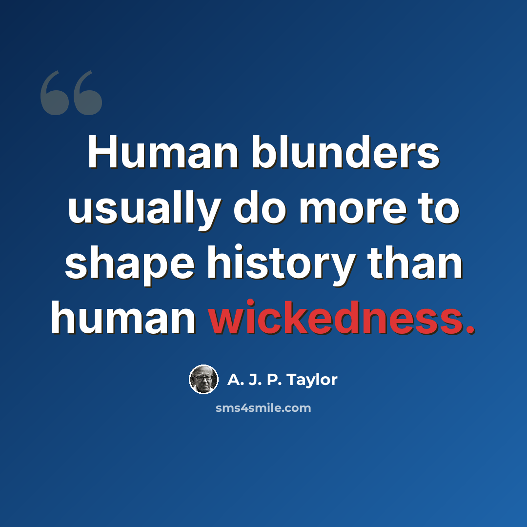 “Human blunders usually do more to shape history than human wickedness.” quote by A. J. P. Taylor