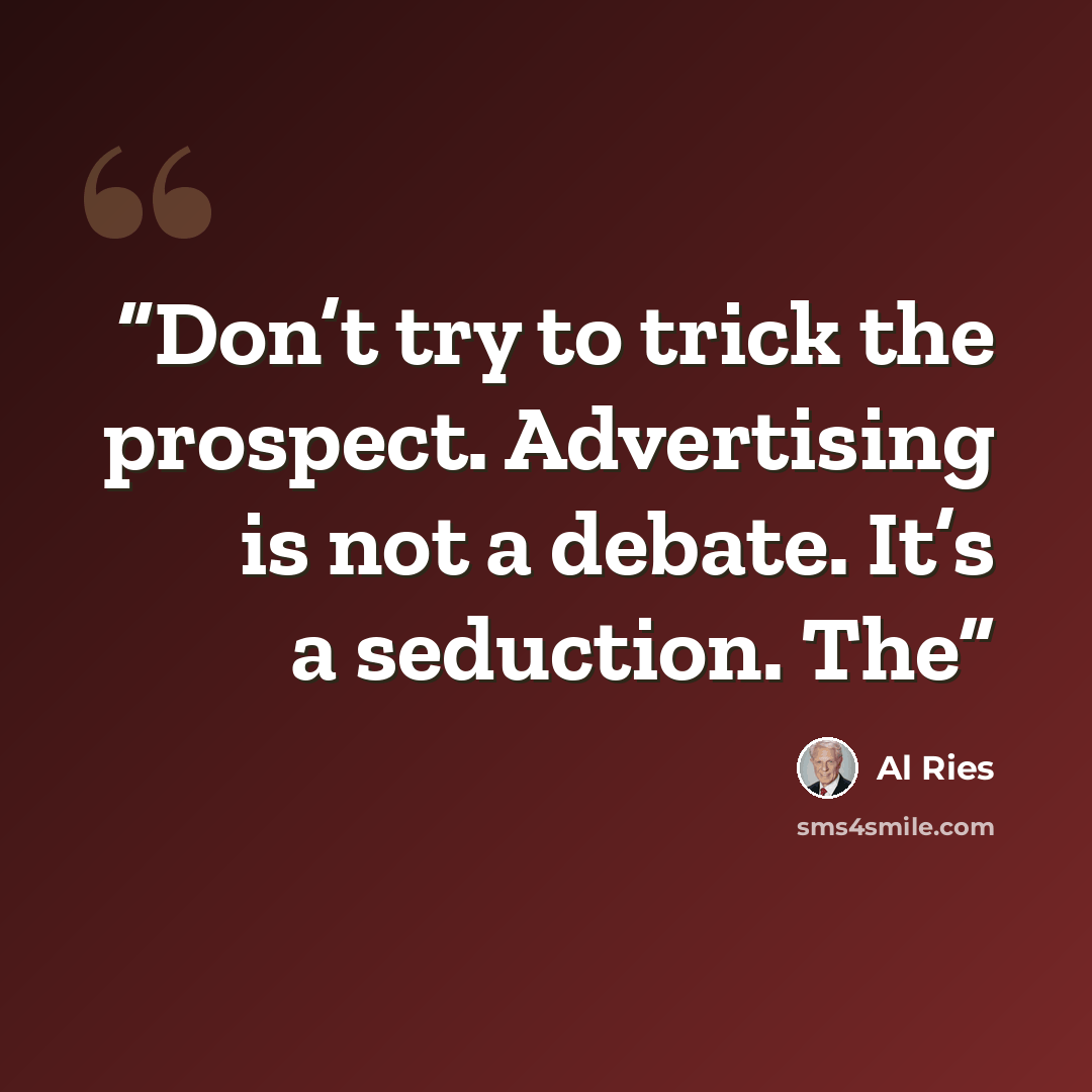 “Don’t try to trick the prospect. Advertising is not a debate. It’s a seduction. The” quote by Al Ries