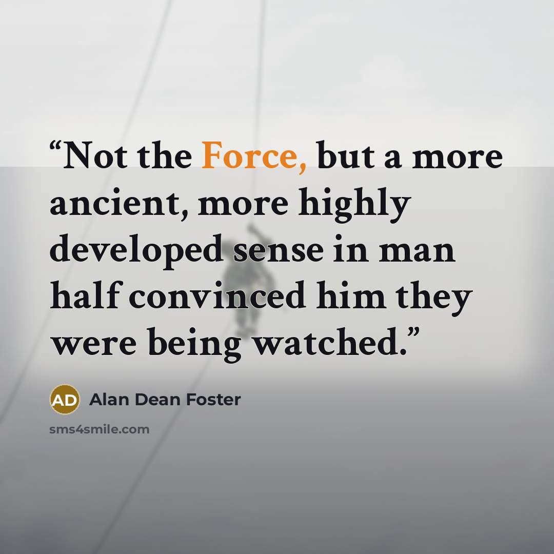 “Not the Force, but a more ancient, more highly developed sense in man half convinced him they were being watched.” quote by Alan Dean Foster
