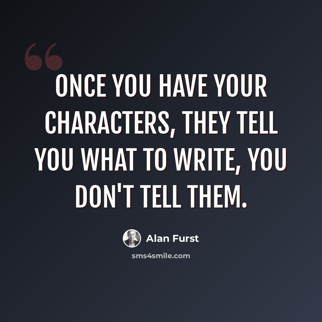 “Once you have your characters, they tell you what to write, you don't tell them.” quote by Alan Furst