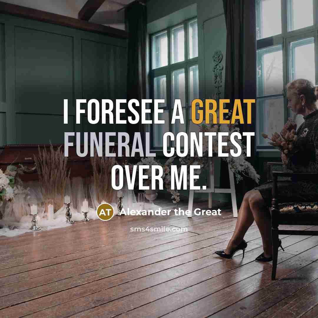 “I foresee a great funeral contest over me.” quote by Alexander the Great