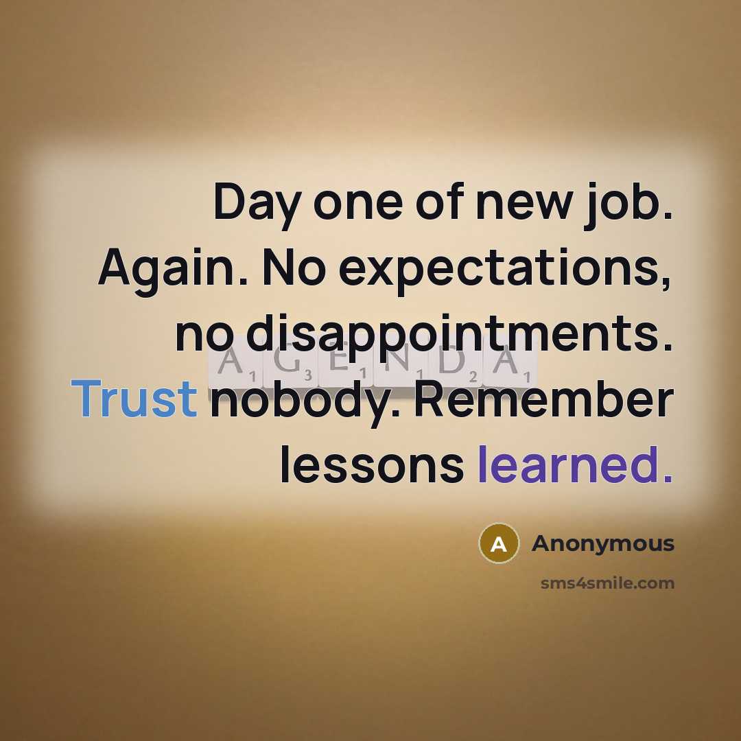 “Day one of new job. Again. No expectations, no disappointments. Trust nobody. Remember lessons learned.” quote by Anonymous