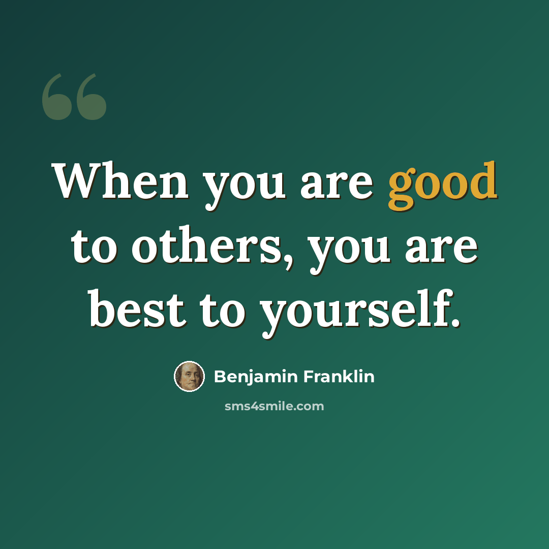 “When you are good to others, you are best to yourself.” quote by Benjamin Franklin