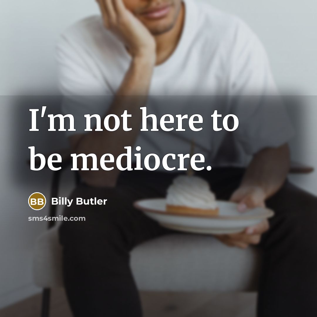 “I'm not here to be mediocre.” quote by Billy Butler