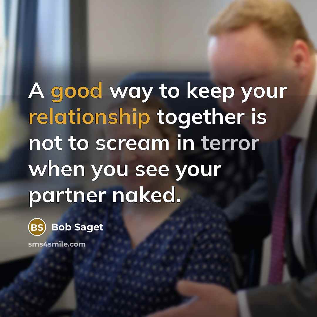 “A good way to keep your relationship together is not to scream in terror when you see your partner naked.” quote by Bob Saget