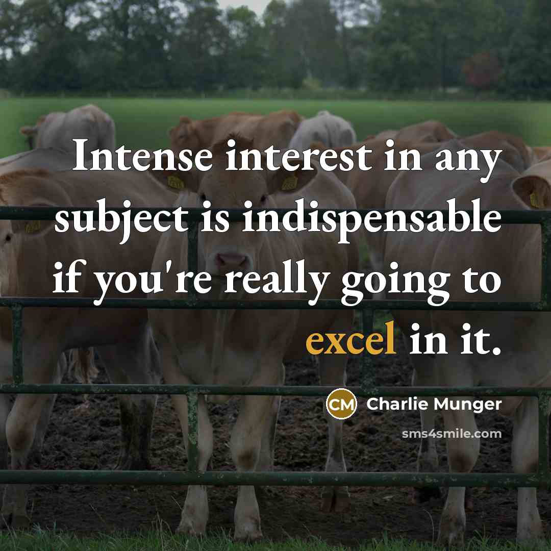 “Intense interest in any subject is indispensable if you're really going to excel in it.” quote by Charlie Munger