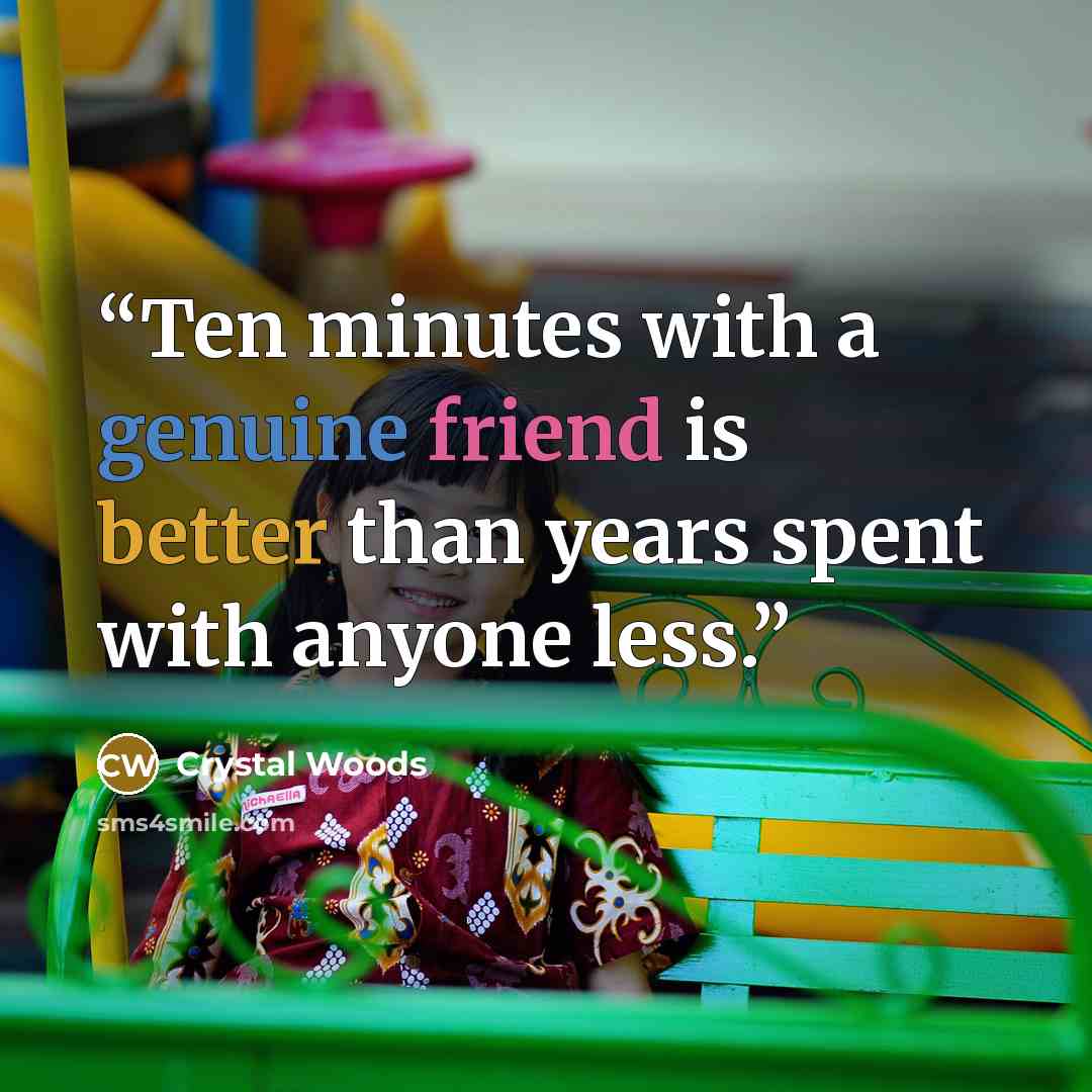 “Ten minutes with a genuine friend is better than years spent with anyone less.” quote by Crystal Woods