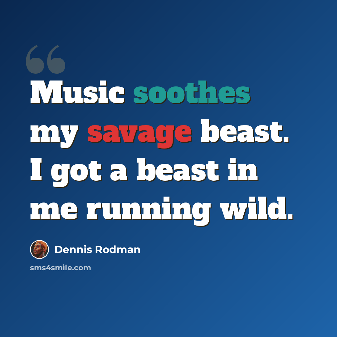“Music soothes my savage beast. I got a beast in me running wild.” quote by Dennis Rodman