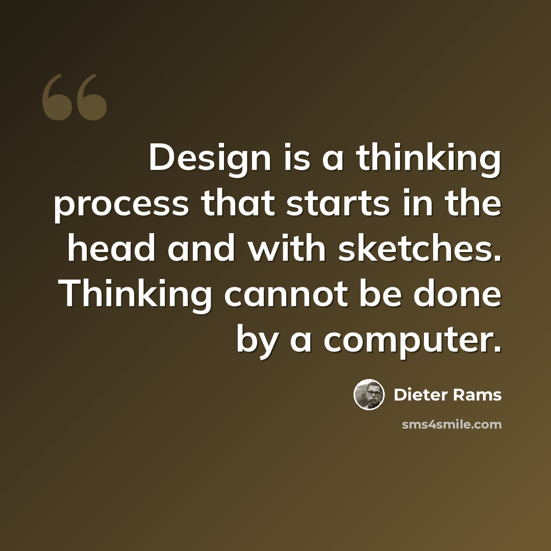 “Design is a thinking process that starts in the head and with sketches. Thinking cannot be done by a computer.” quote by Dieter Rams