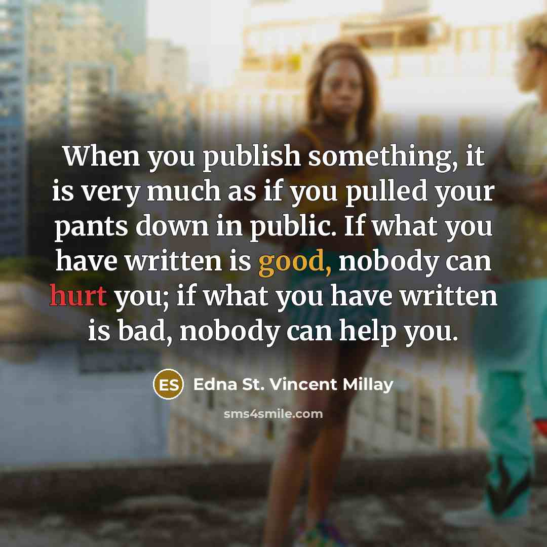 “When you publish something, it is very much as if you pulled your pants down in public. If what you have written is good, nobody can hurt you; if what you have written is bad, nobody can help you.” quote by Edna St. Vincent Millay