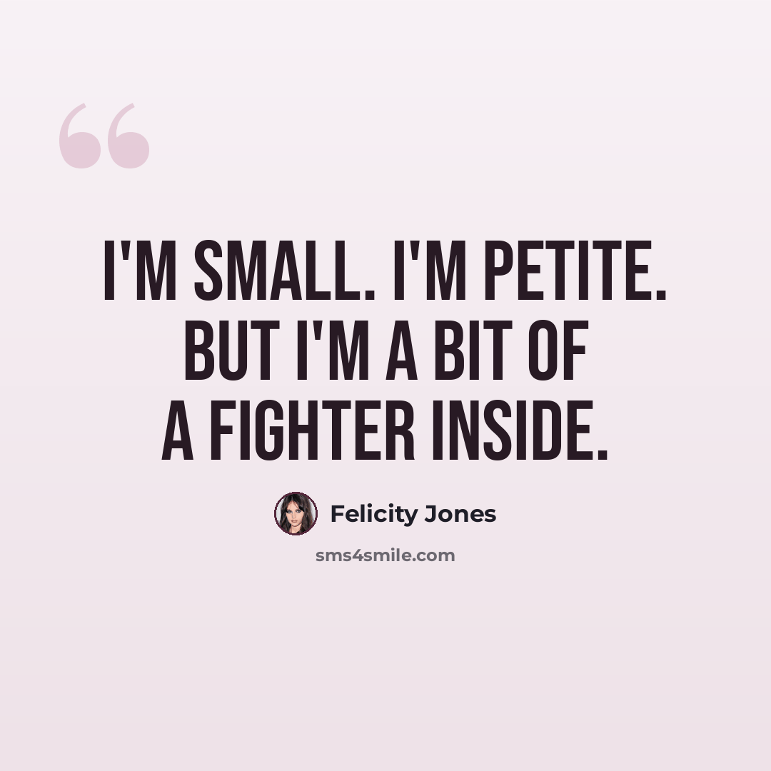 “I'm small. I'm petite. But I'm a bit of a fighter inside.” quote by Felicity Jones