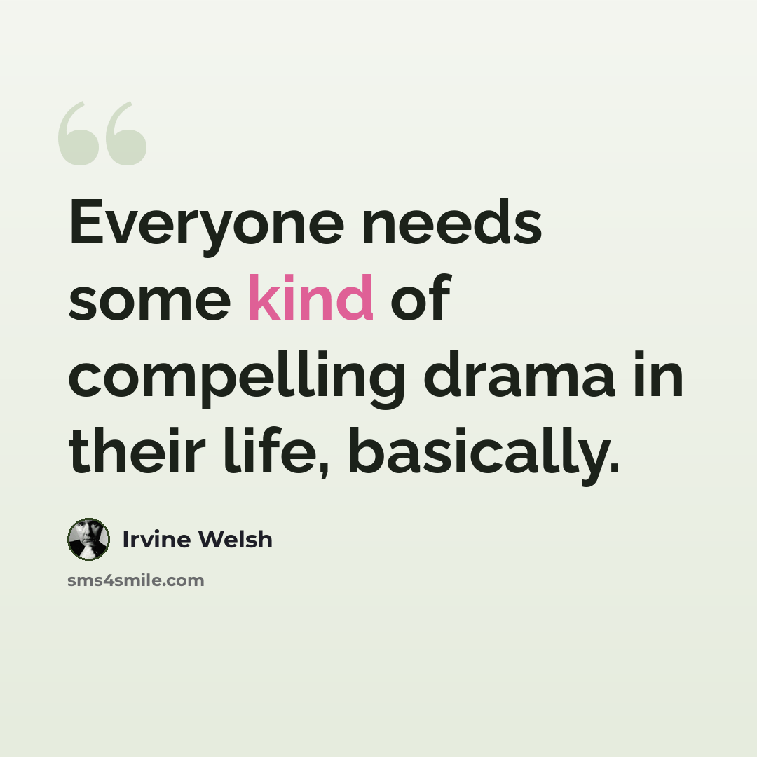 “Everyone needs some kind of compelling drama in their life, basically.” quote by Irvine Welsh