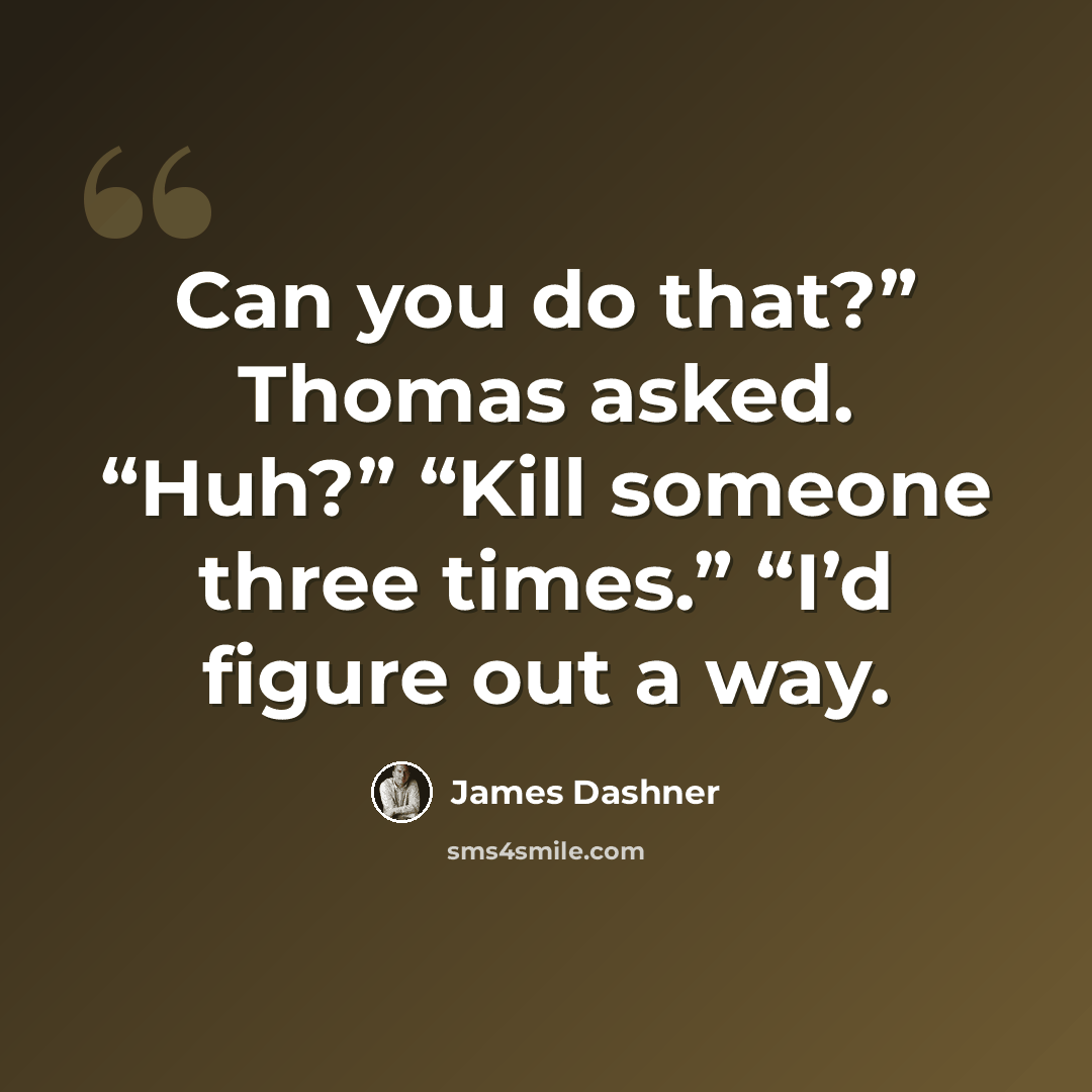 “Can you do that?” Thomas asked. “Huh?” “Kill someone three times.” “I’d figure out a way.” quote by James Dashner